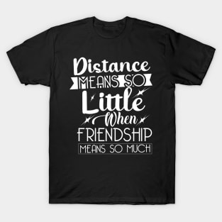 Distance means so little, when friendship means so much. T-Shirt